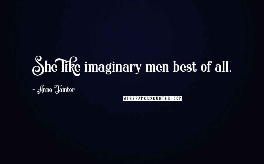 Anne Taintor Quotes: She like imaginary men best of all.