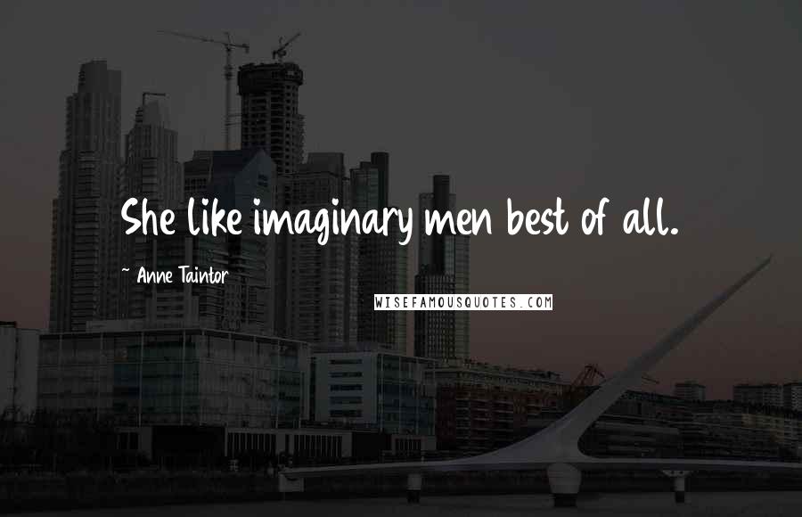 Anne Taintor Quotes: She like imaginary men best of all.