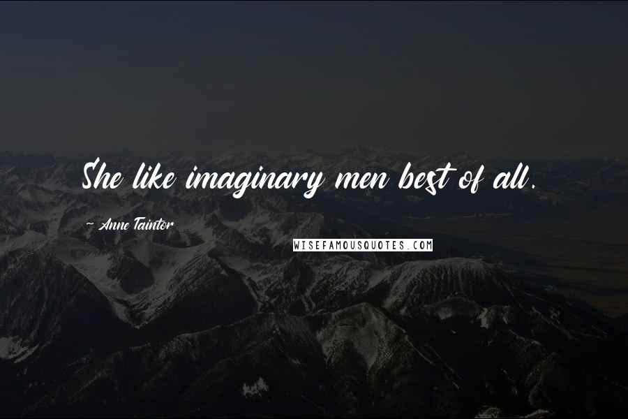 Anne Taintor Quotes: She like imaginary men best of all.