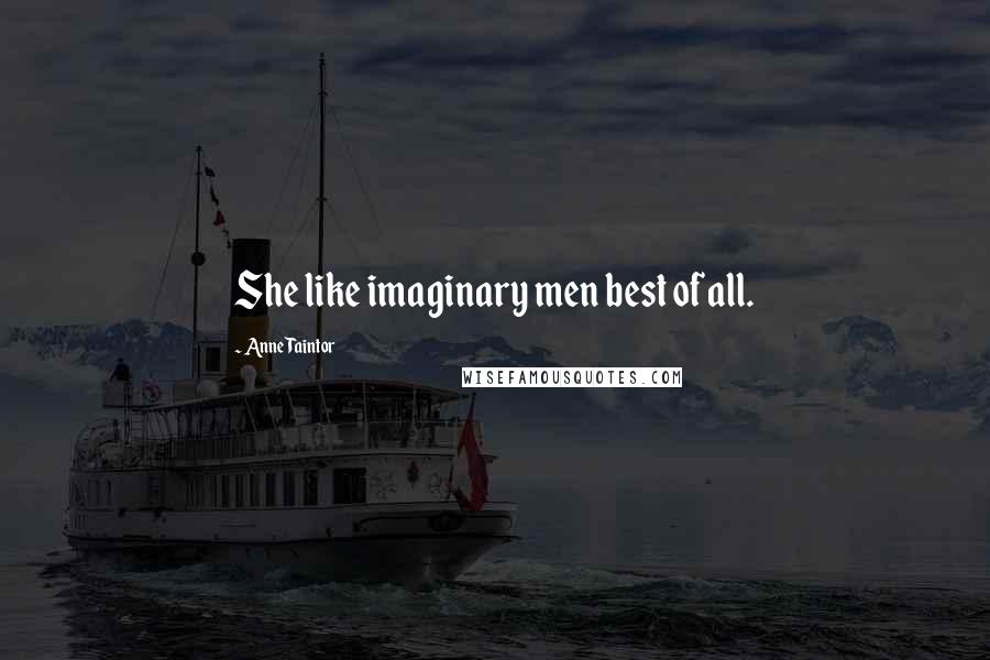 Anne Taintor Quotes: She like imaginary men best of all.