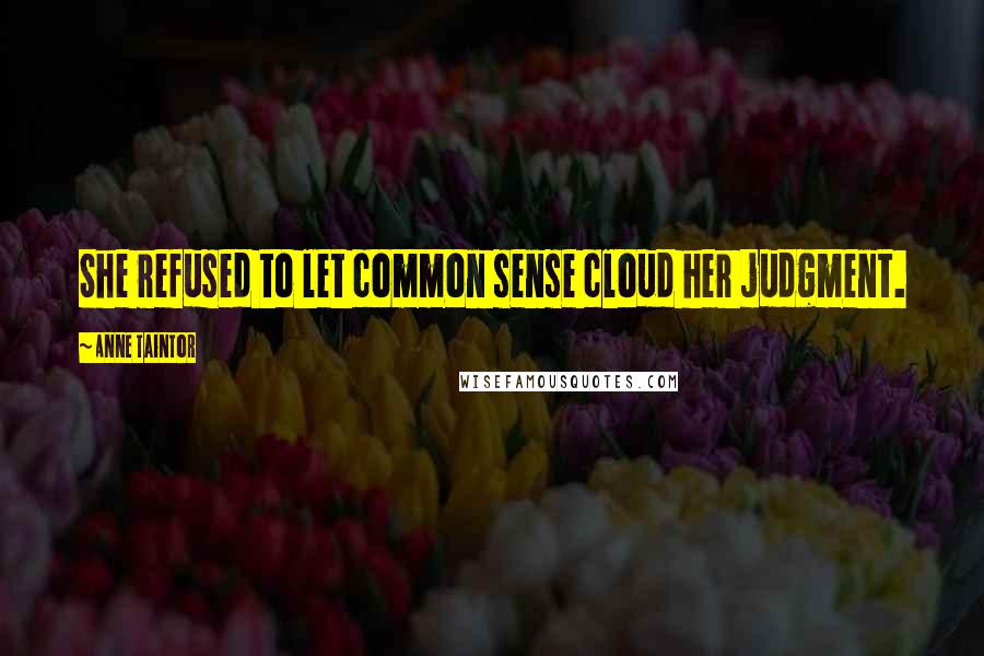 Anne Taintor Quotes: She refused to let common sense cloud her judgment.