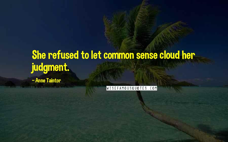 Anne Taintor Quotes: She refused to let common sense cloud her judgment.