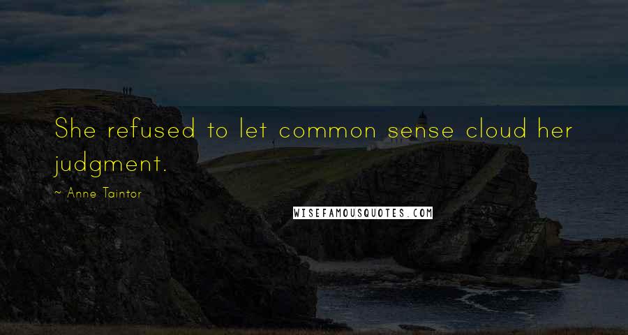 Anne Taintor Quotes: She refused to let common sense cloud her judgment.