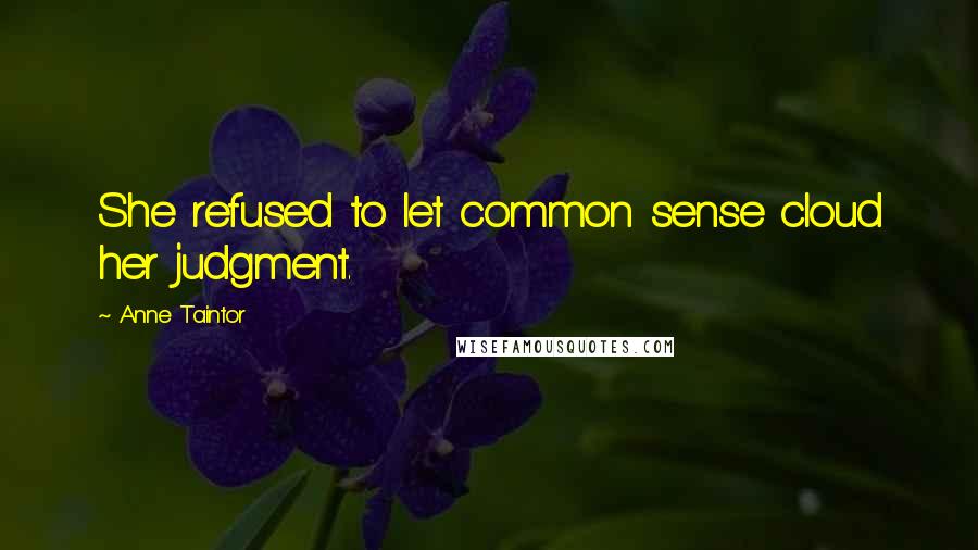 Anne Taintor Quotes: She refused to let common sense cloud her judgment.