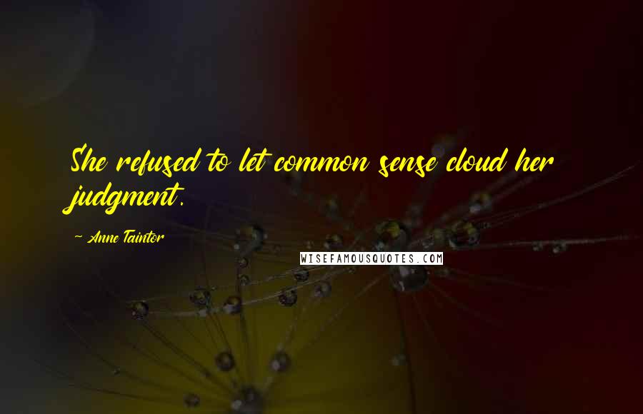 Anne Taintor Quotes: She refused to let common sense cloud her judgment.