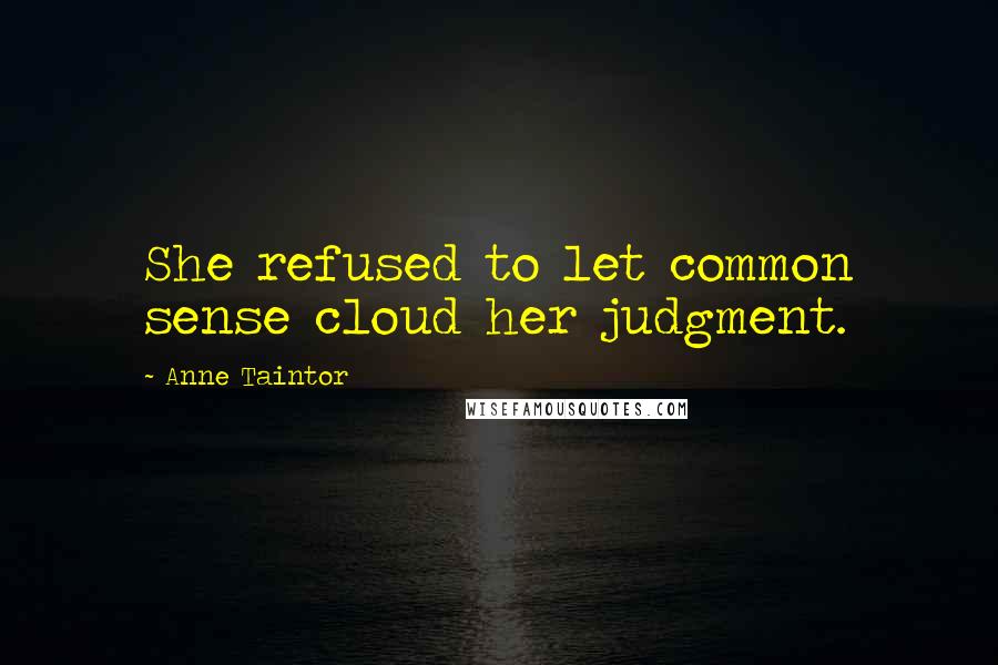 Anne Taintor Quotes: She refused to let common sense cloud her judgment.