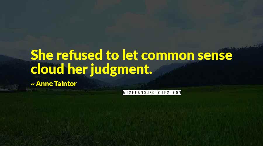 Anne Taintor Quotes: She refused to let common sense cloud her judgment.