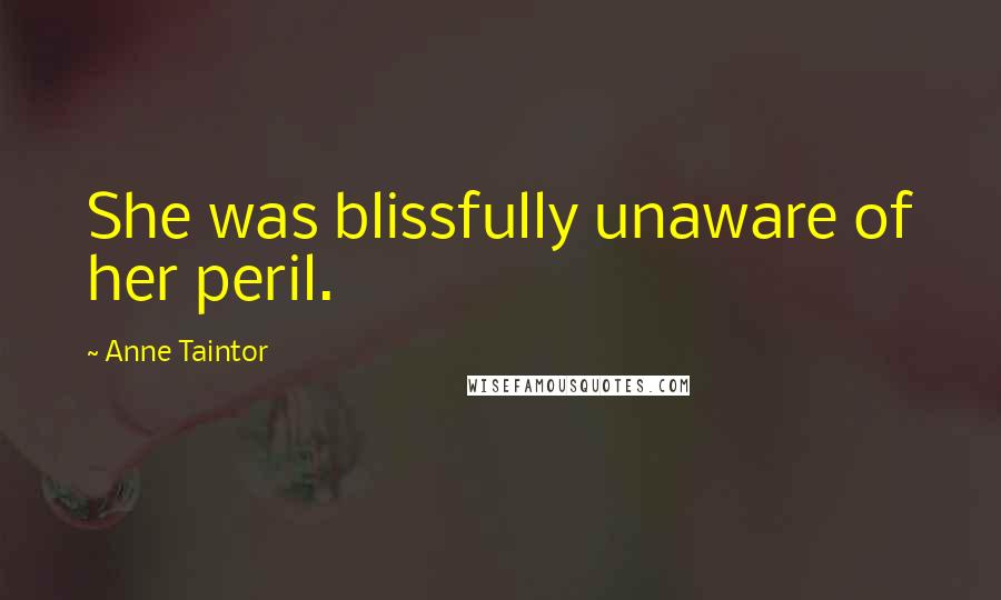 Anne Taintor Quotes: She was blissfully unaware of her peril.