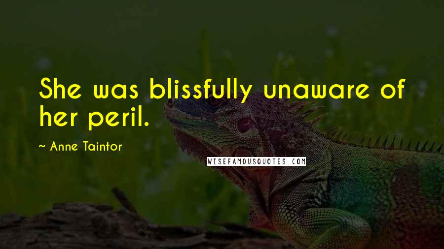 Anne Taintor Quotes: She was blissfully unaware of her peril.