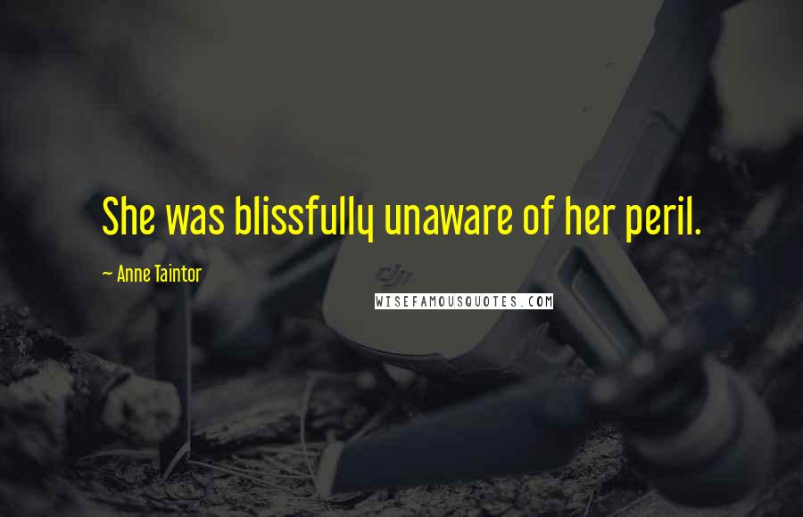 Anne Taintor Quotes: She was blissfully unaware of her peril.