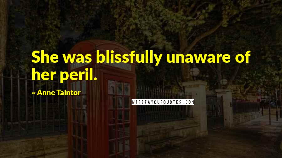 Anne Taintor Quotes: She was blissfully unaware of her peril.