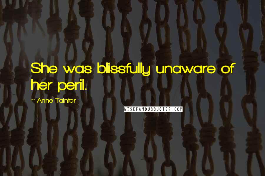 Anne Taintor Quotes: She was blissfully unaware of her peril.