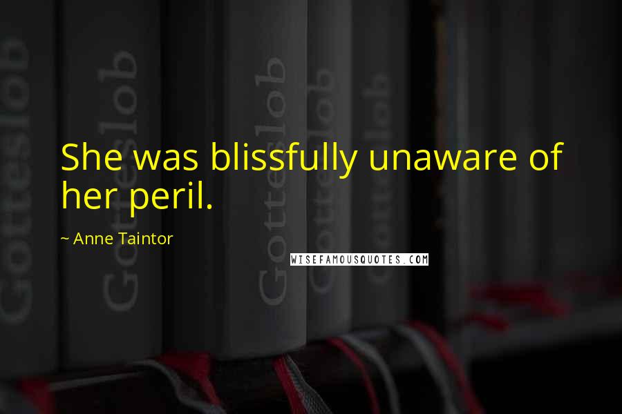 Anne Taintor Quotes: She was blissfully unaware of her peril.