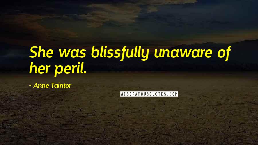 Anne Taintor Quotes: She was blissfully unaware of her peril.