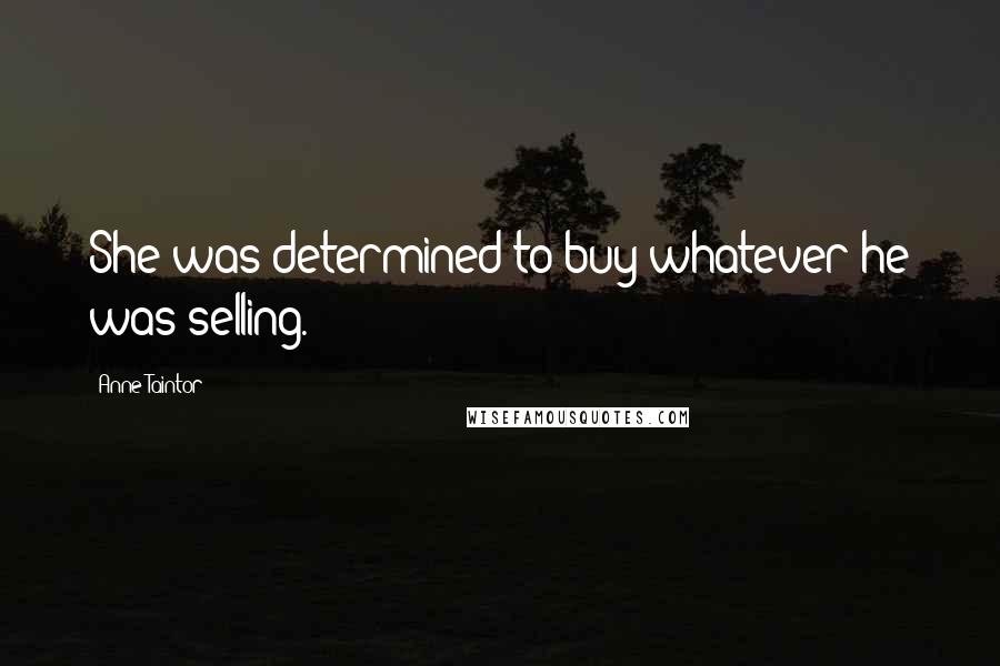 Anne Taintor Quotes: She was determined to buy whatever he was selling.