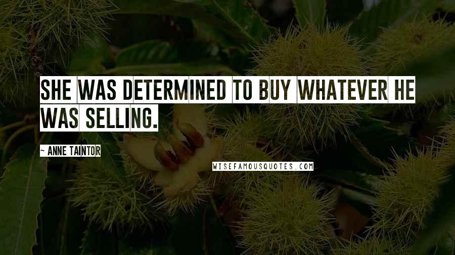 Anne Taintor Quotes: She was determined to buy whatever he was selling.