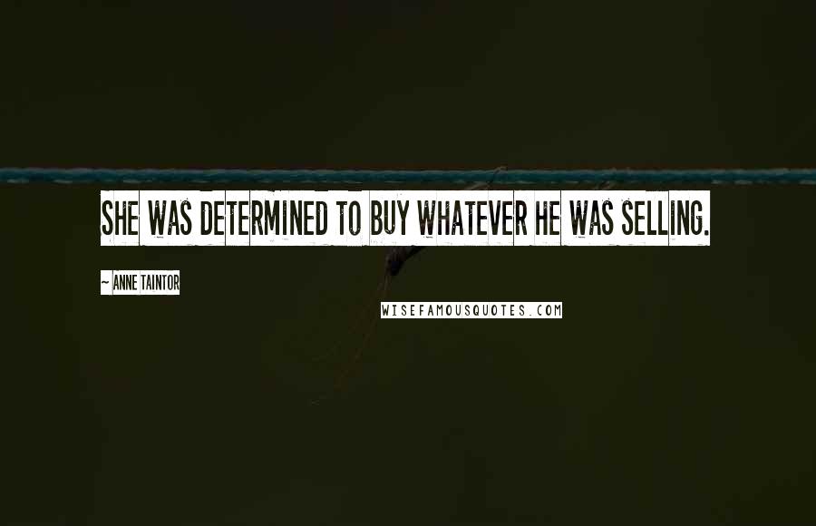 Anne Taintor Quotes: She was determined to buy whatever he was selling.