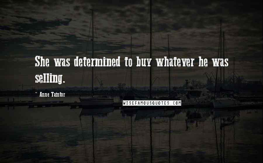 Anne Taintor Quotes: She was determined to buy whatever he was selling.