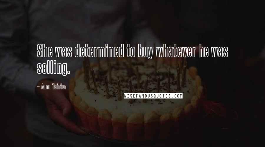 Anne Taintor Quotes: She was determined to buy whatever he was selling.