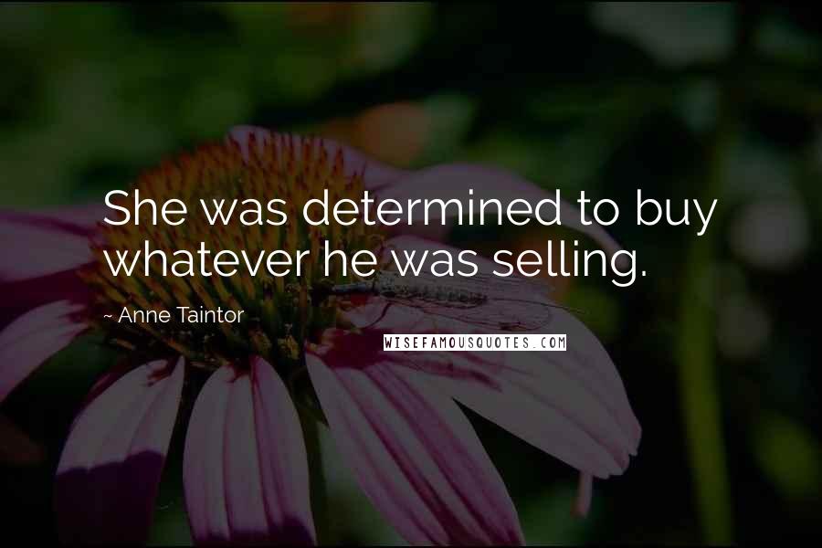 Anne Taintor Quotes: She was determined to buy whatever he was selling.