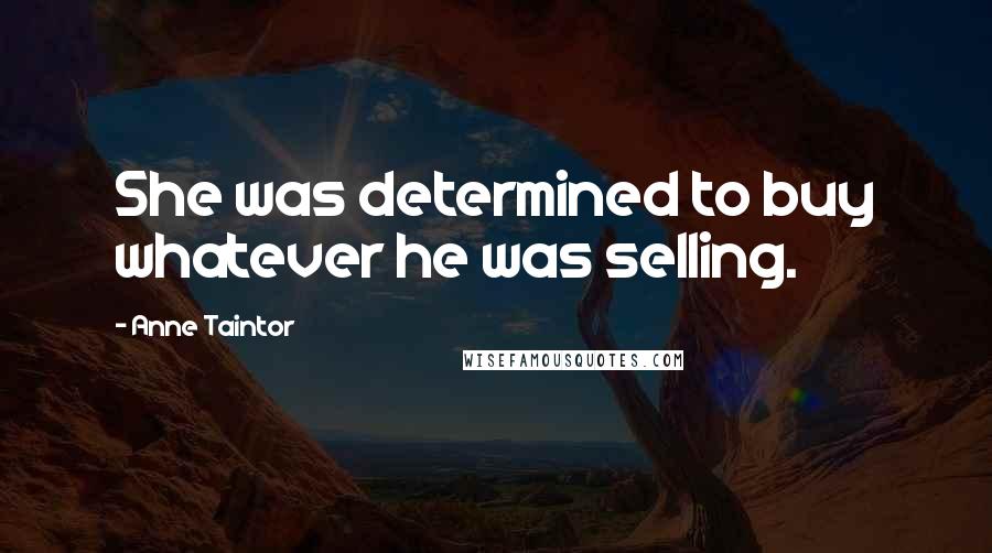 Anne Taintor Quotes: She was determined to buy whatever he was selling.