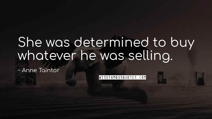 Anne Taintor Quotes: She was determined to buy whatever he was selling.