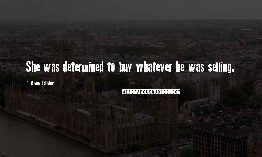 Anne Taintor Quotes: She was determined to buy whatever he was selling.