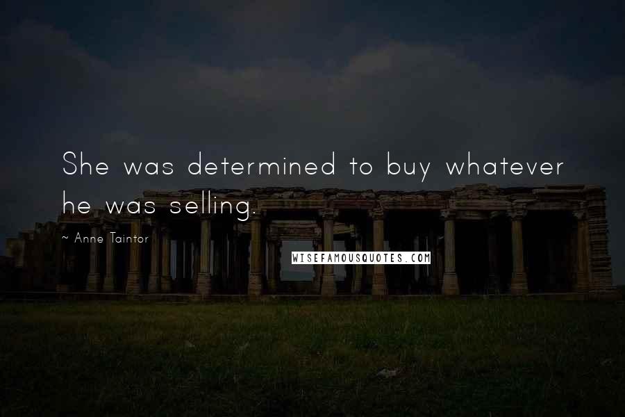 Anne Taintor Quotes: She was determined to buy whatever he was selling.