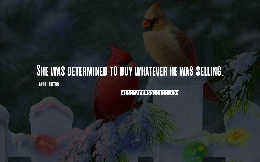 Anne Taintor Quotes: She was determined to buy whatever he was selling.