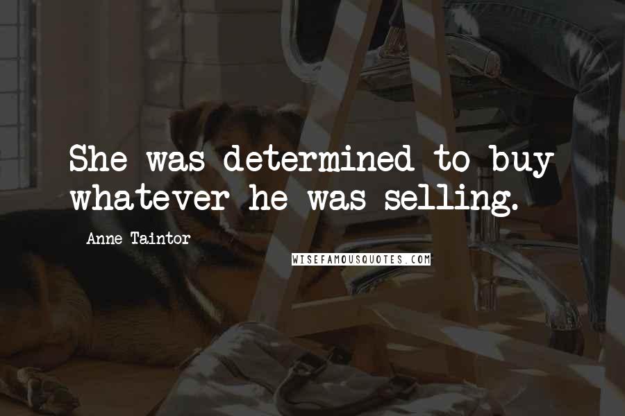 Anne Taintor Quotes: She was determined to buy whatever he was selling.