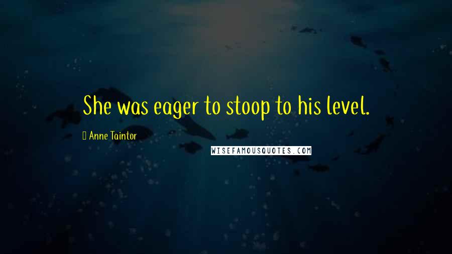 Anne Taintor Quotes: She was eager to stoop to his level.
