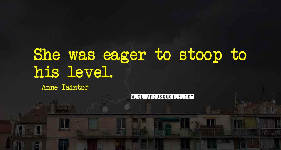 Anne Taintor Quotes: She was eager to stoop to his level.