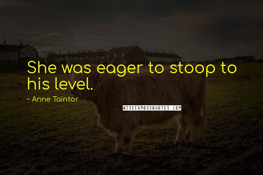 Anne Taintor Quotes: She was eager to stoop to his level.