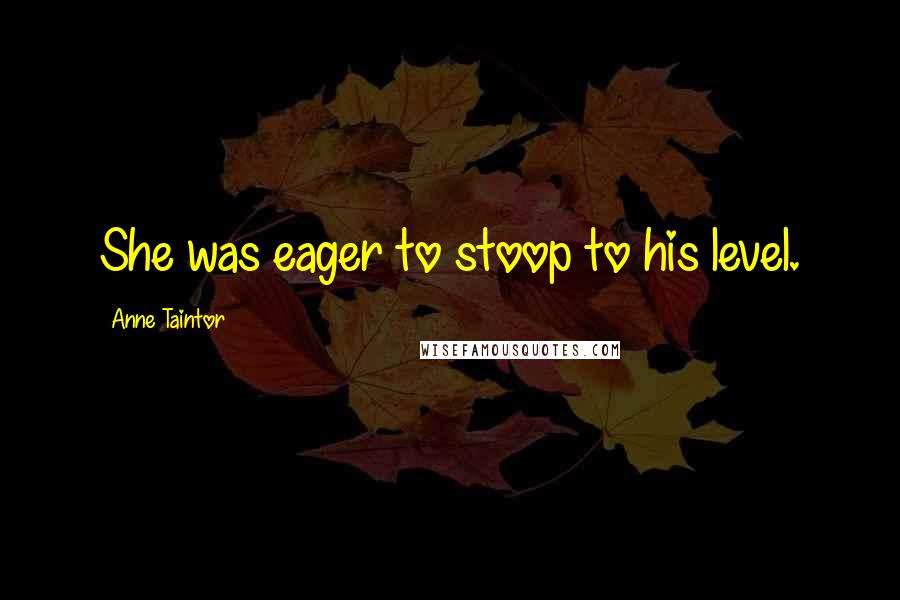 Anne Taintor Quotes: She was eager to stoop to his level.