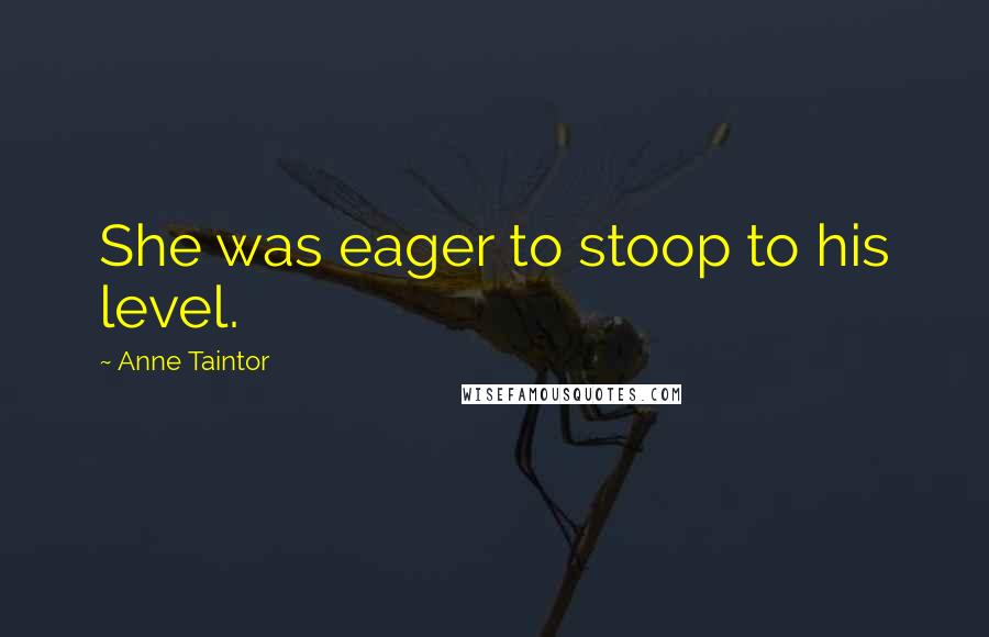 Anne Taintor Quotes: She was eager to stoop to his level.