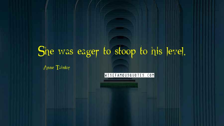 Anne Taintor Quotes: She was eager to stoop to his level.