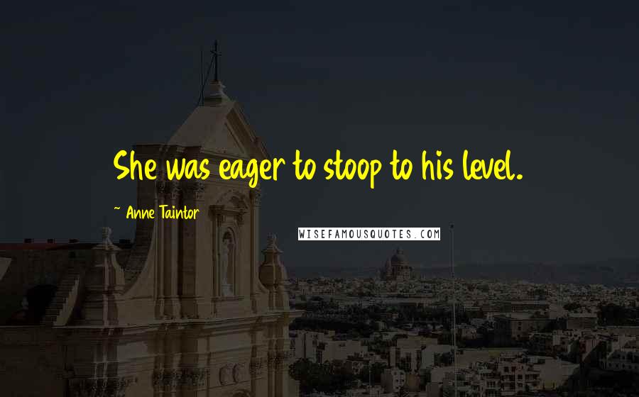 Anne Taintor Quotes: She was eager to stoop to his level.