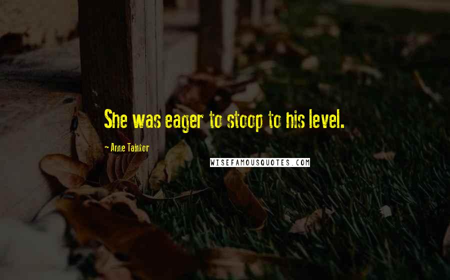 Anne Taintor Quotes: She was eager to stoop to his level.