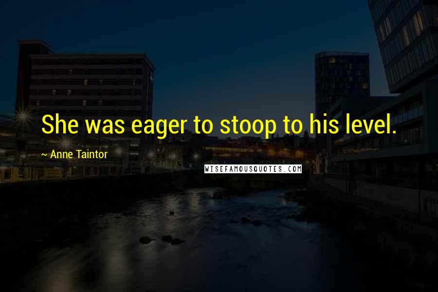 Anne Taintor Quotes: She was eager to stoop to his level.