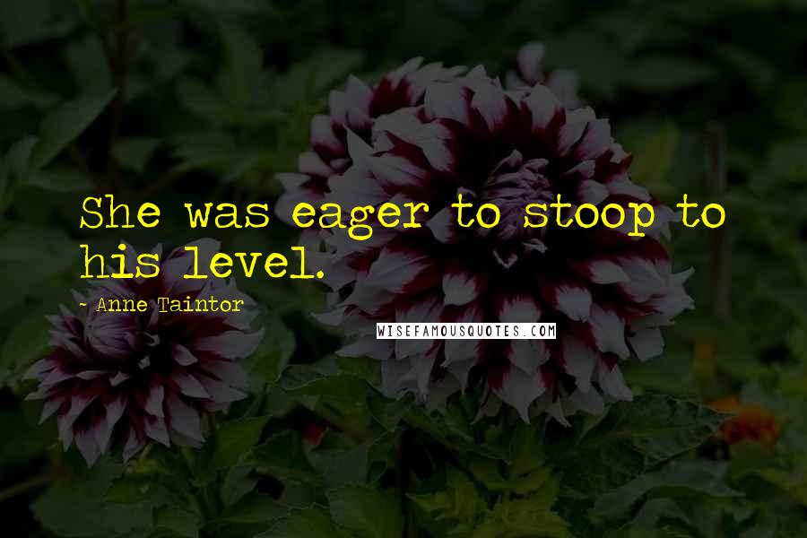 Anne Taintor Quotes: She was eager to stoop to his level.