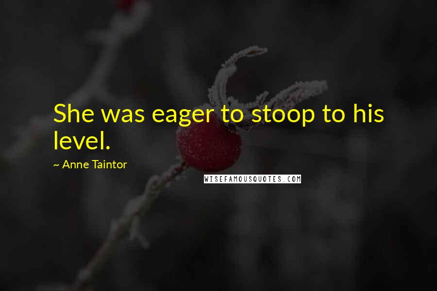 Anne Taintor Quotes: She was eager to stoop to his level.