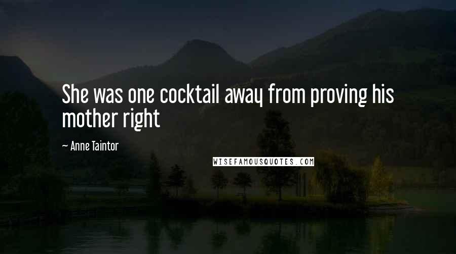 Anne Taintor Quotes: She was one cocktail away from proving his mother right