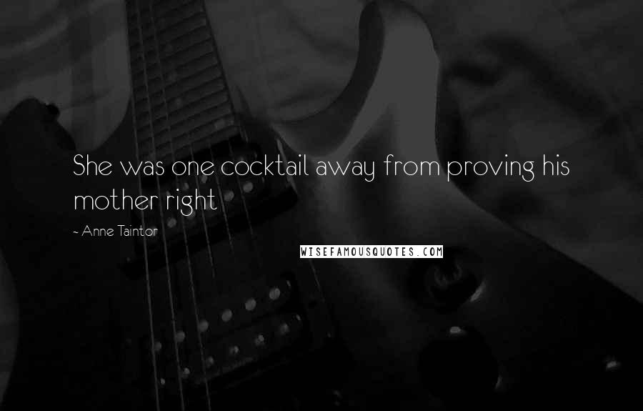 Anne Taintor Quotes: She was one cocktail away from proving his mother right