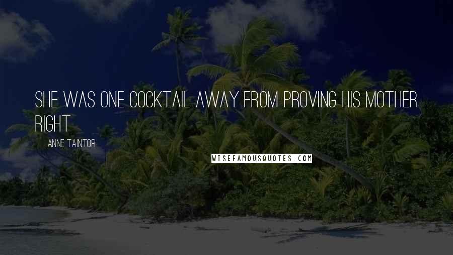 Anne Taintor Quotes: She was one cocktail away from proving his mother right