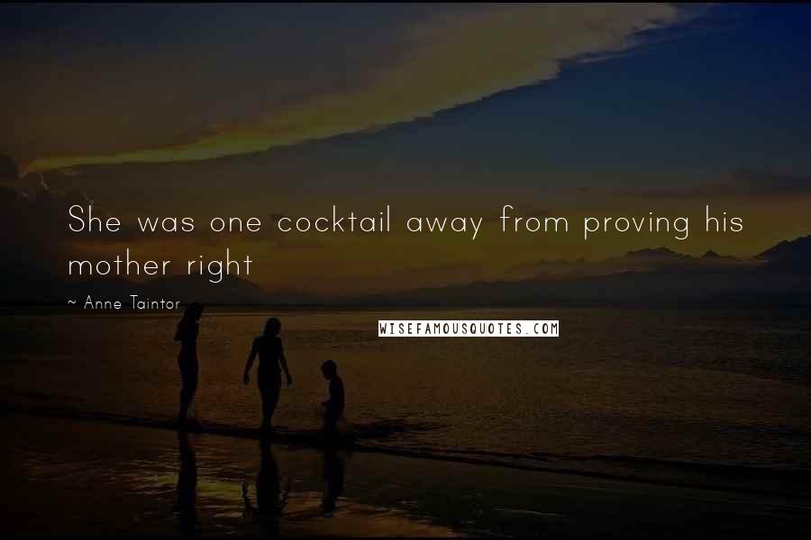 Anne Taintor Quotes: She was one cocktail away from proving his mother right