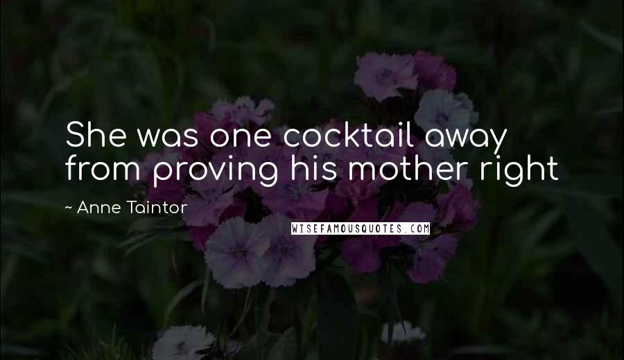 Anne Taintor Quotes: She was one cocktail away from proving his mother right