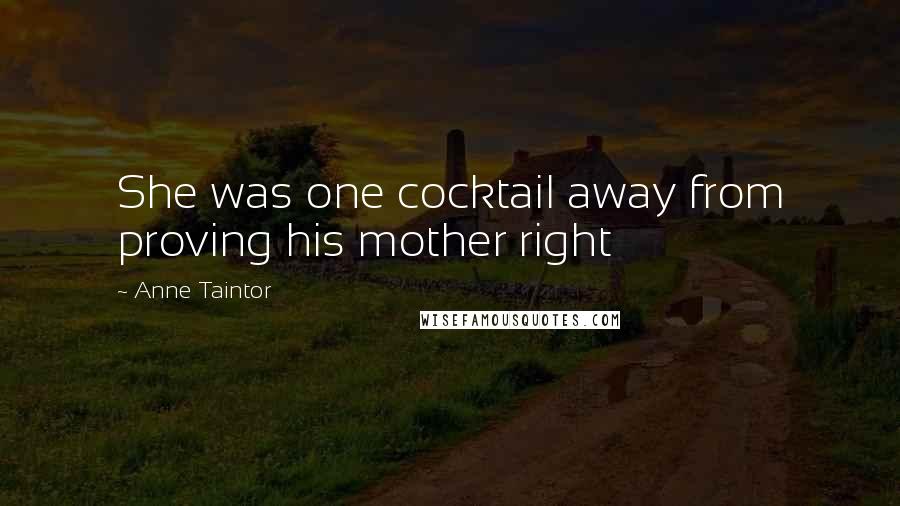 Anne Taintor Quotes: She was one cocktail away from proving his mother right