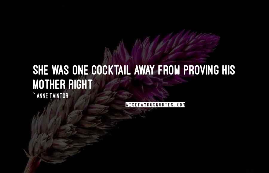 Anne Taintor Quotes: She was one cocktail away from proving his mother right