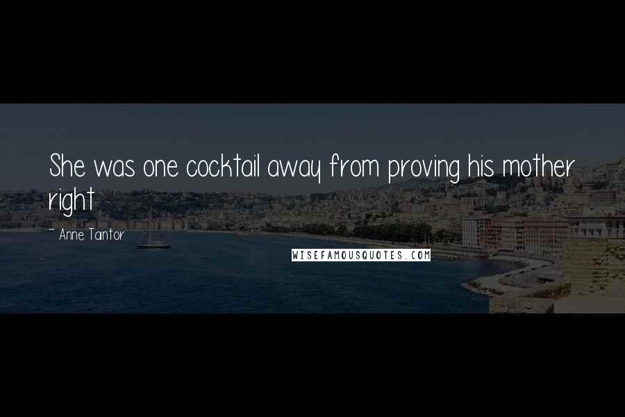 Anne Taintor Quotes: She was one cocktail away from proving his mother right