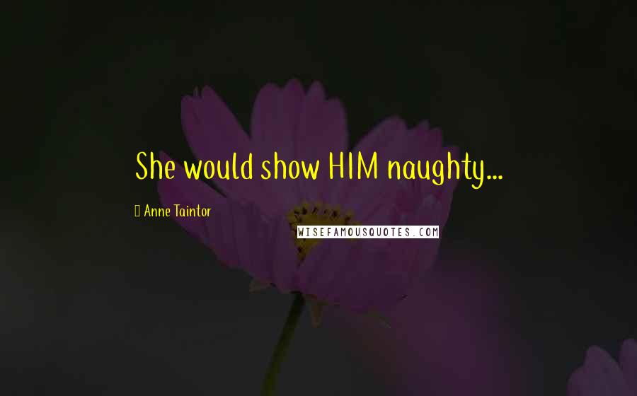 Anne Taintor Quotes: She would show HIM naughty...